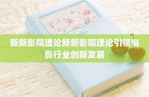 新新影院理论新新影院理论引领电影行业创新发展