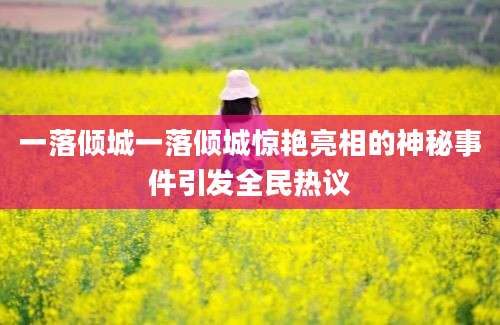 一落倾城一落倾城惊艳亮相的神秘事件引发全民热议