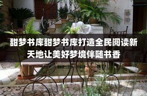 甜梦书库甜梦书库打造全民阅读新天地让美好梦境伴随书香