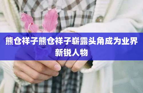 熊仓祥子熊仓祥子崭露头角成为业界新锐人物