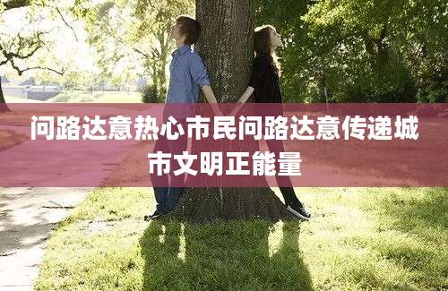 问路达意热心市民问路达意传递城市文明正能量