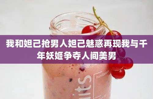 我和妲己抢男人妲己魅惑再现我与千年妖姬争夺人间美男
