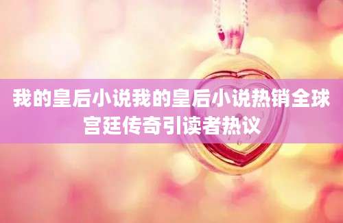 我的皇后小说我的皇后小说热销全球宫廷传奇引读者热议