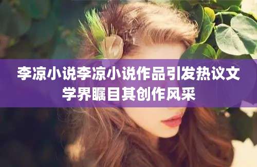 李凉小说李凉小说作品引发热议文学界瞩目其创作风采
