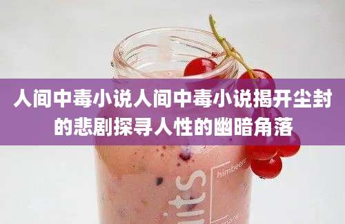 人间中毒小说人间中毒小说揭开尘封的悲剧探寻人性的幽暗角落