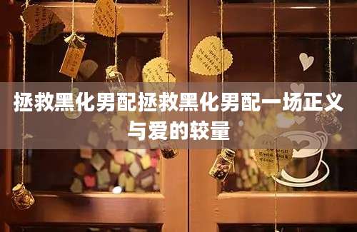 拯救黑化男配拯救黑化男配一场正义与爱的较量