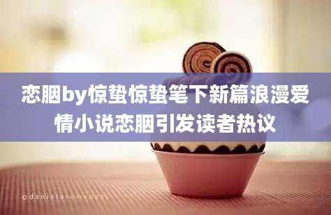 恋胭by惊蛰惊蛰笔下新篇浪漫爱情小说恋胭引发读者热议