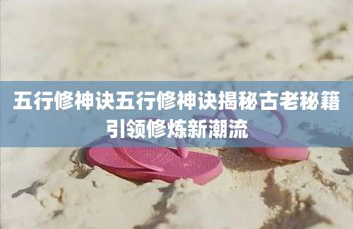 五行修神诀五行修神诀揭秘古老秘籍引领修炼新潮流