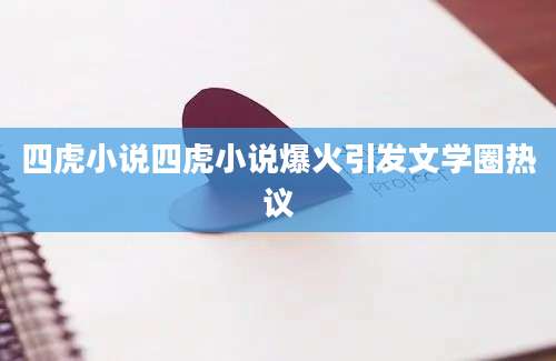 四虎小说四虎小说爆火引发文学圈热议