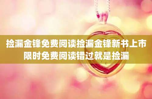 捡漏金锋免费阅读捡漏金锋新书上市限时免费阅读错过就是捡漏