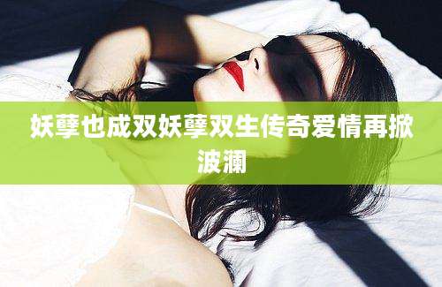 妖孽也成双妖孽双生传奇爱情再掀波澜