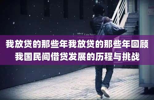 我放贷的那些年我放贷的那些年回顾我国民间借贷发展的历程与挑战