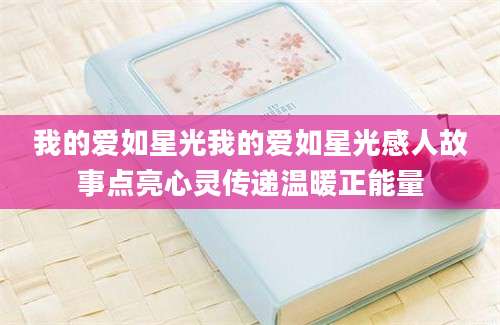 我的爱如星光我的爱如星光感人故事点亮心灵传递温暖正能量