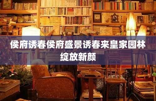 侯府诱春侯府盛景诱春来皇家园林绽放新颜
