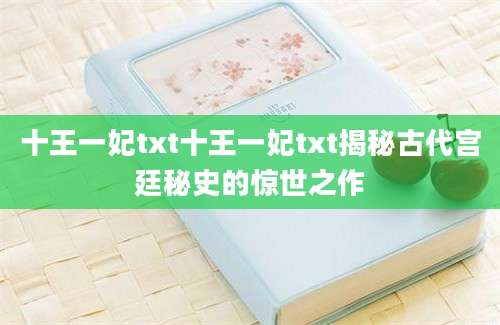 十王一妃txt十王一妃txt揭秘古代宫廷秘史的惊世之作