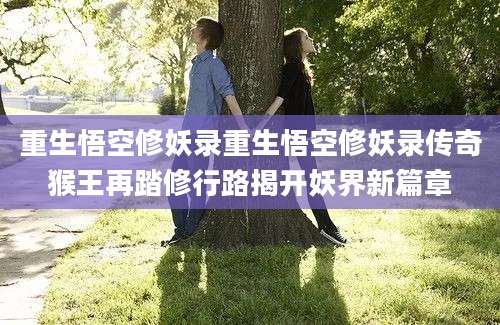 重生悟空修妖录重生悟空修妖录传奇猴王再踏修行路揭开妖界新篇章