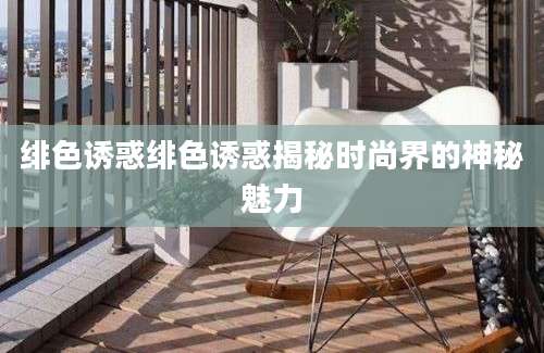 绯色诱惑绯色诱惑揭秘时尚界的神秘魅力