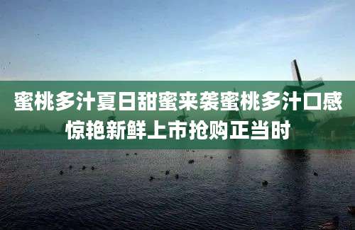 蜜桃多汁夏日甜蜜来袭蜜桃多汁口感惊艳新鲜上市抢购正当时