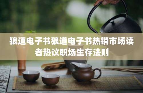 狼道电子书狼道电子书热销市场读者热议职场生存法则