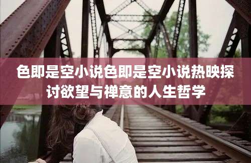 色即是空小说色即是空小说热映探讨欲望与禅意的人生哲学