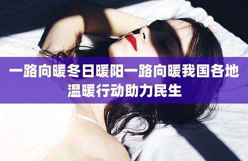 一路向暖冬日暖阳一路向暖我国各地温暖行动助力民生