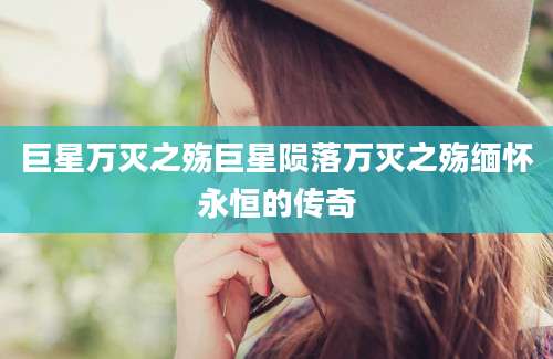 巨星万灭之殇巨星陨落万灭之殇缅怀永恒的传奇
