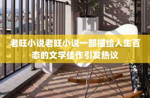 老旺小说老旺小说一部描绘人生百态的文学佳作引发热议