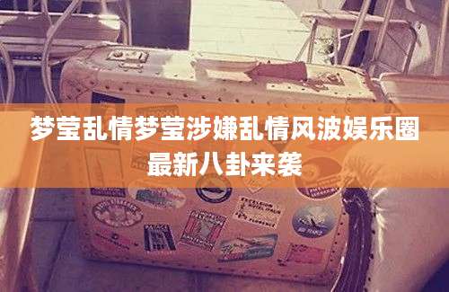 梦莹乱情梦莹涉嫌乱情风波娱乐圈最新八卦来袭