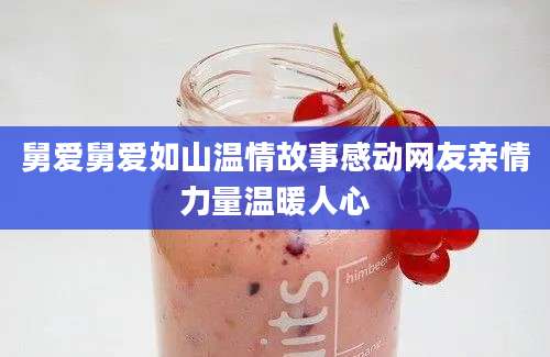 舅爱舅爱如山温情故事感动网友亲情力量温暖人心