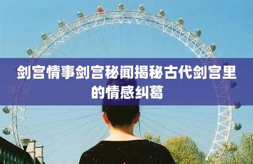剑宫情事剑宫秘闻揭秘古代剑宫里的情感纠葛