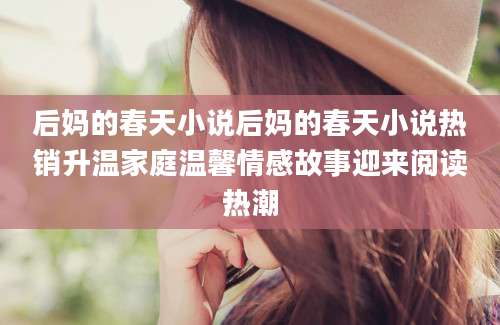 后妈的春天小说后妈的春天小说热销升温家庭温馨情感故事迎来阅读热潮