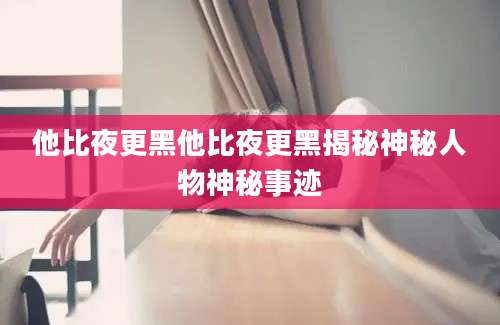 他比夜更黑他比夜更黑揭秘神秘人物神秘事迹