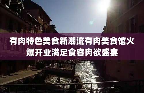 有肉特色美食新潮流有肉美食馆火爆开业满足食客肉欲盛宴