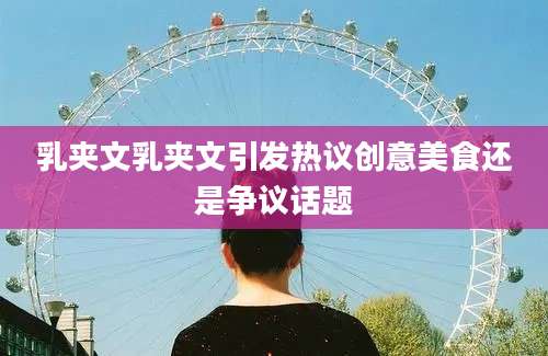 乳夹文乳夹文引发热议创意美食还是争议话题