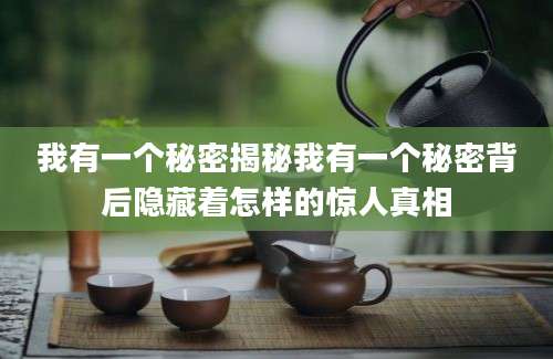 我有一个秘密揭秘我有一个秘密背后隐藏着怎样的惊人真相