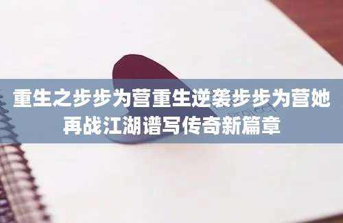 重生之步步为营重生逆袭步步为营她再战江湖谱写传奇新篇章