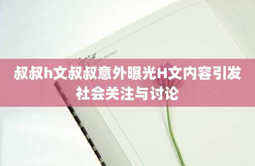 叔叔h文叔叔意外曝光H文内容引发社会关注与讨论