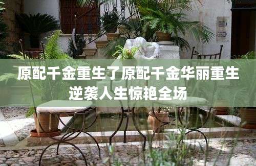原配千金重生了原配千金华丽重生逆袭人生惊艳全场