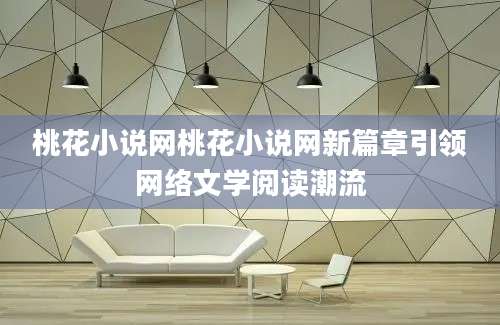 桃花小说网桃花小说网新篇章引领网络文学阅读潮流