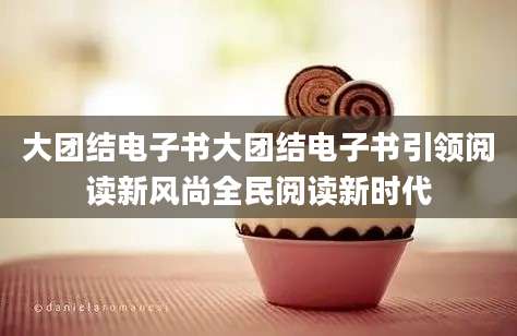 大团结电子书大团结电子书引领阅读新风尚全民阅读新时代