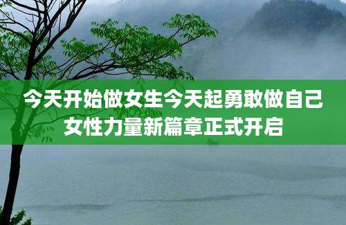 今天开始做女生今天起勇敢做自己女性力量新篇章正式开启