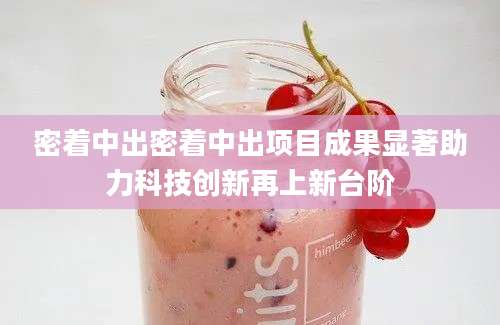 密着中出密着中出项目成果显著助力科技创新再上新台阶