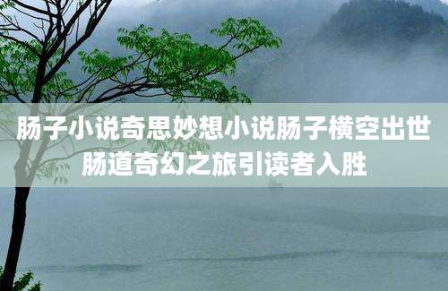 肠子小说奇思妙想小说肠子横空出世肠道奇幻之旅引读者入胜