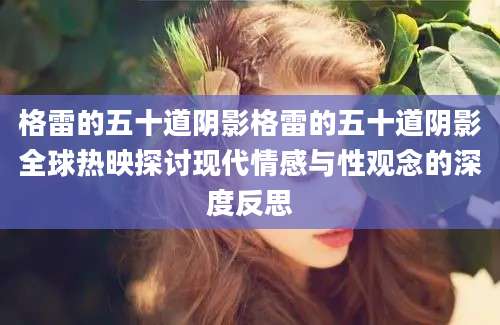 格雷的五十道阴影格雷的五十道阴影全球热映探讨现代情感与性观念的深度反思