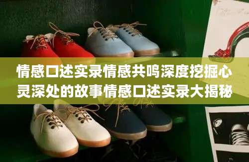 情感口述实录情感共鸣深度挖掘心灵深处的故事情感口述实录大揭秘