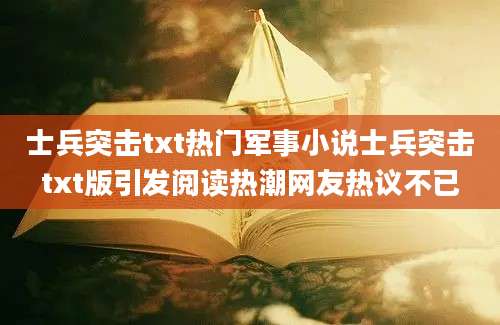 士兵突击txt热门军事小说士兵突击txt版引发阅读热潮网友热议不已