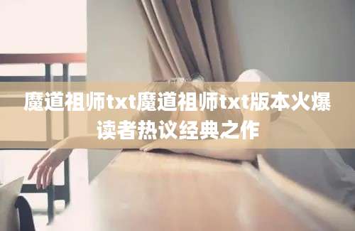 魔道祖师txt魔道祖师txt版本火爆读者热议经典之作