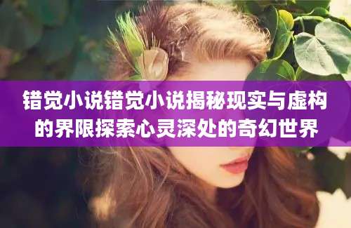 错觉小说错觉小说揭秘现实与虚构的界限探索心灵深处的奇幻世界