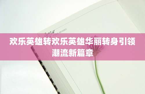 欢乐英雄转欢乐英雄华丽转身引领潮流新篇章