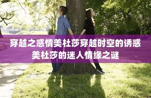 穿越之惑情美杜莎穿越时空的诱惑美杜莎的迷人情缘之谜